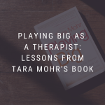 playing big as a therapist, lessons from Tara Mohr's book